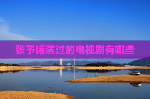 张予曦演过的电视剧有哪些