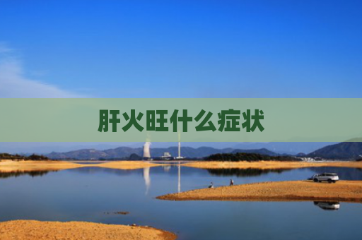 肝火旺什么症状