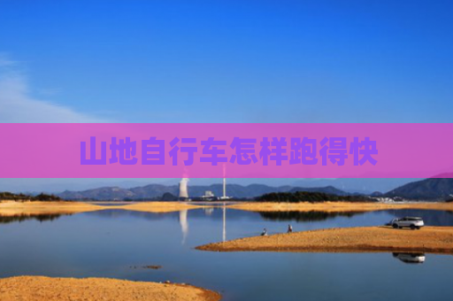 山地自行车怎样跑得快