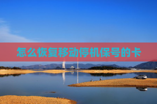 怎么恢复移动停机保号的卡