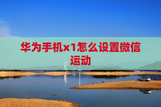 华为手机x1怎么设置微信运动