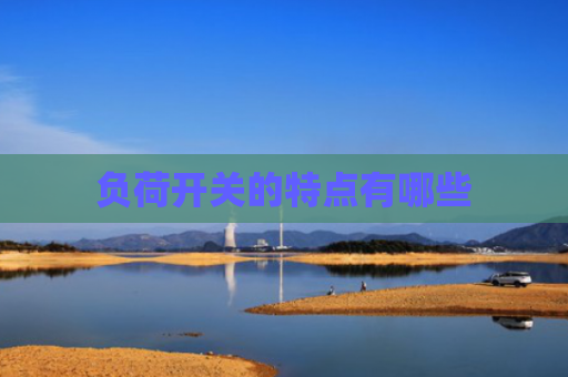 负荷开关的特点有哪些