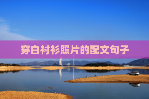 穿白衬衫照片的配文句子