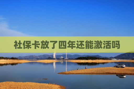 社保卡放了四年还能激活吗