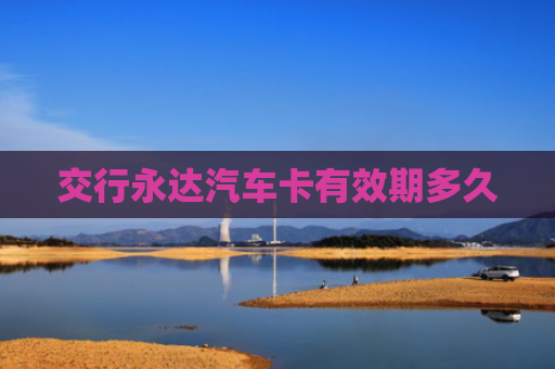 交行永达汽车卡有效期多久