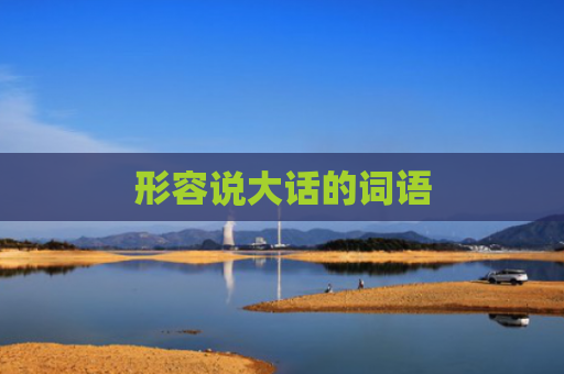形容说大话的词语