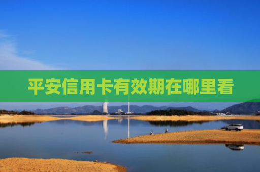 平安信用卡有效期在哪里看