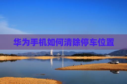 华为手机如何清除停车位置