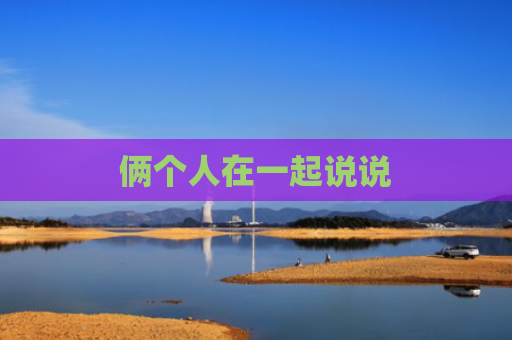 俩个人在一起说说