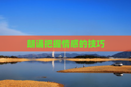 朗诵把握情感的技巧