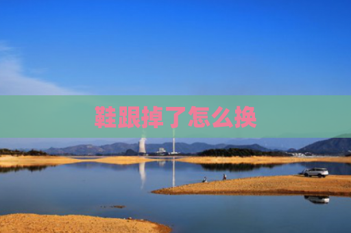 鞋跟掉了怎么换