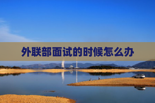 外联部面试的时候怎么办
