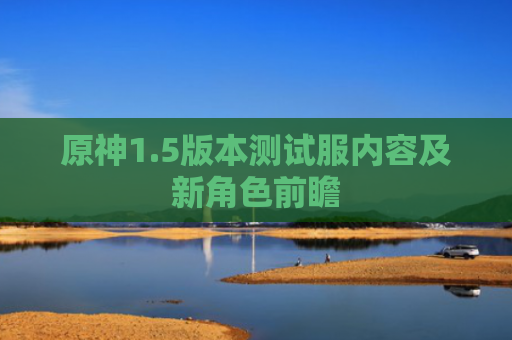 原神1.5版本测试服内容及新角色前瞻