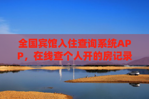 全国宾馆入住查询系统APP，在线查个人开的房记录查询2025
