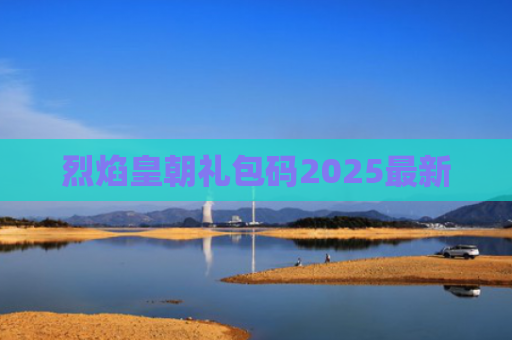 烈焰皇朝礼包码2025最新