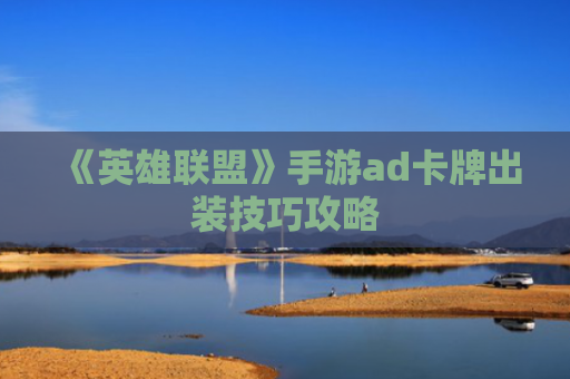 《英雄联盟》手游ad卡牌出装技巧攻略