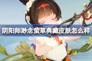 阴阳师渺念萤草典藏皮肤怎么样