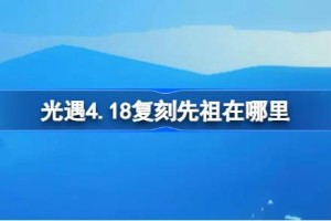 光遇4.18复刻先祖在哪里