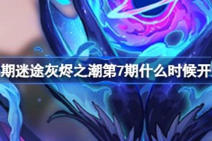 无期迷途灰烬之潮第7期什么时候开启