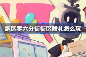 绝区零六分街街区赠礼怎么玩